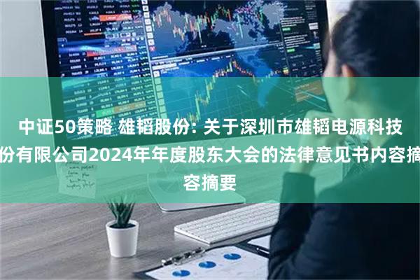 中证50策略 雄韬股份: 关于深圳市雄韬电源科技股份有限公司2024年年度股东大会的法律意见书内容摘要