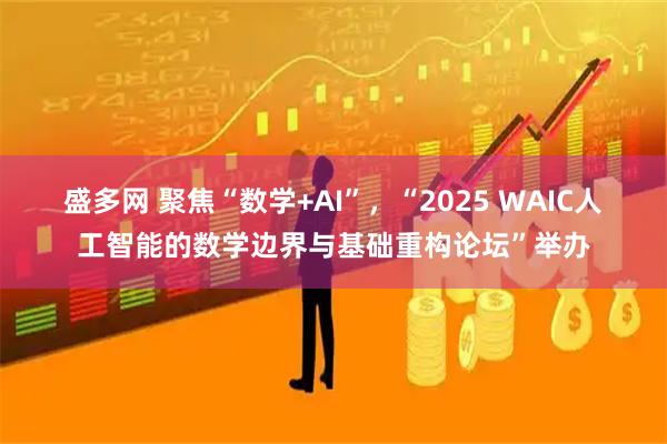 盛多网 聚焦“数学+AI”,“2025 WAIC人工智能的数学边界与基础重构论坛”举办
